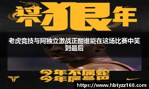 老虎竞技与阿独立激战正酣谁能在这场比赛中笑到最后