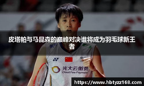 皮塔帕与马昆森的巅峰对决谁将成为羽毛球新王者